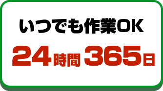 いつでも作業OK　24時間365日